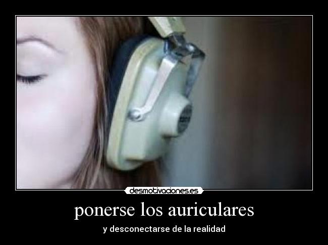 ponerse los auriculares - y desconectarse de la realidad