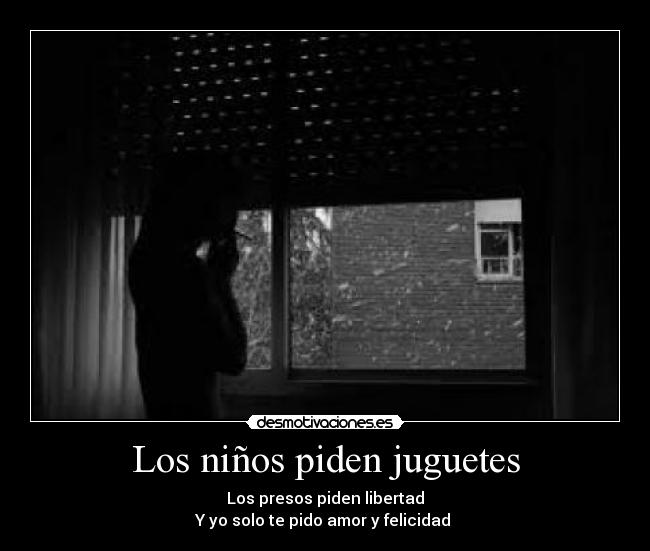 Los niños piden juguetes - Los presos piden libertad
Y yo solo te pido amor y felicidad ♥