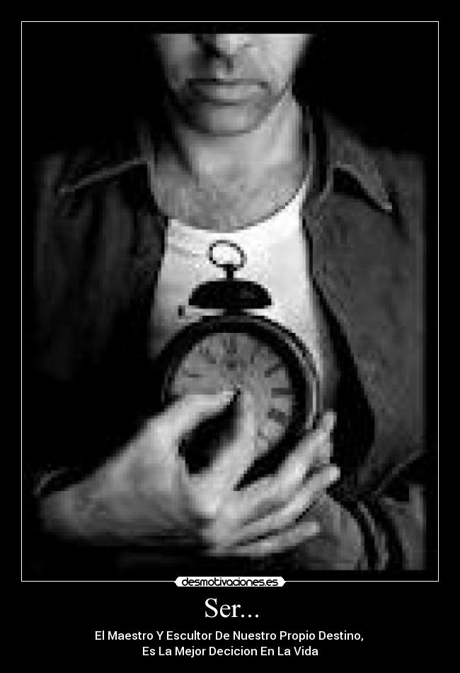 Ser... - El Maestro Y Escultor De Nuestro Propio Destino, 
Es La Mejor Decicion En La Vida
