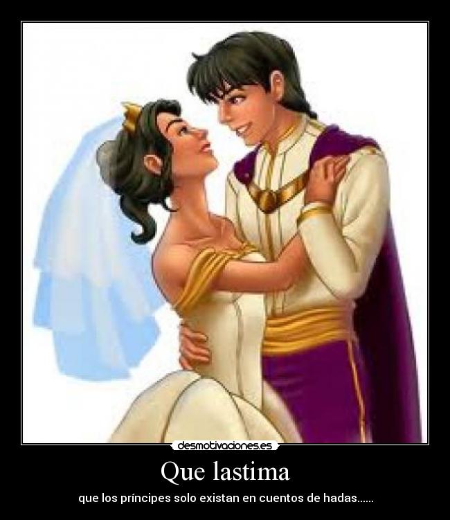 Que lastima - que los príncipes solo existan en cuentos de hadas......