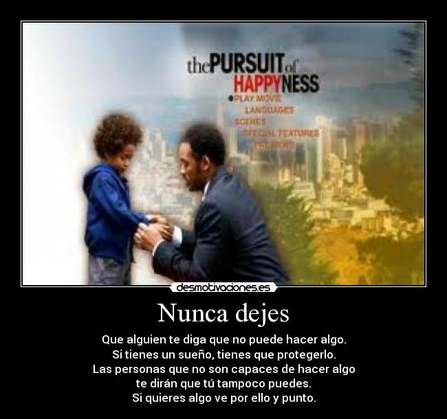 Nunca dejes - Que alguien te diga que no puede hacer algo.
Si tienes un sueño, tienes que protegerlo.
Las personas que no son capaces de hacer algo
te dirán que tú tampoco puedes.
Si quieres algo ve por ello y punto.