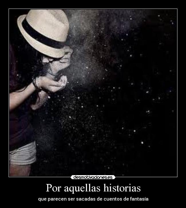 Por aquellas historias - que parecen ser sacadas de cuentos de fantasía