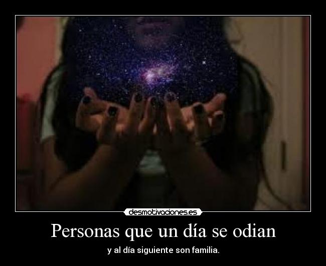Personas que un día se odian - y al día siguiente son familia.