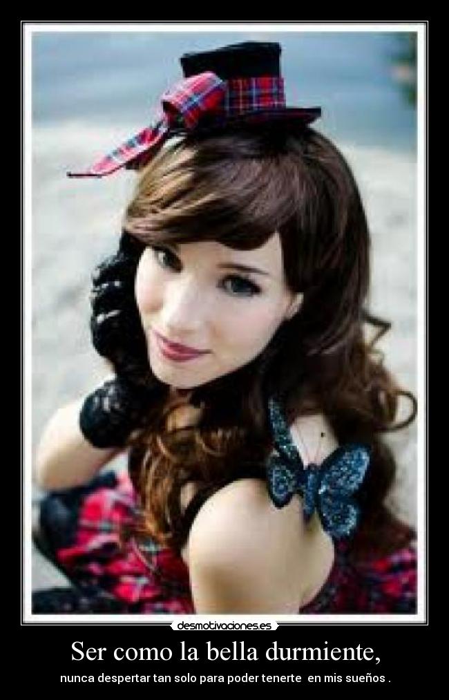 Ser como la bella durmiente, - nunca despertar tan solo para poder tenerte en mis sueños .