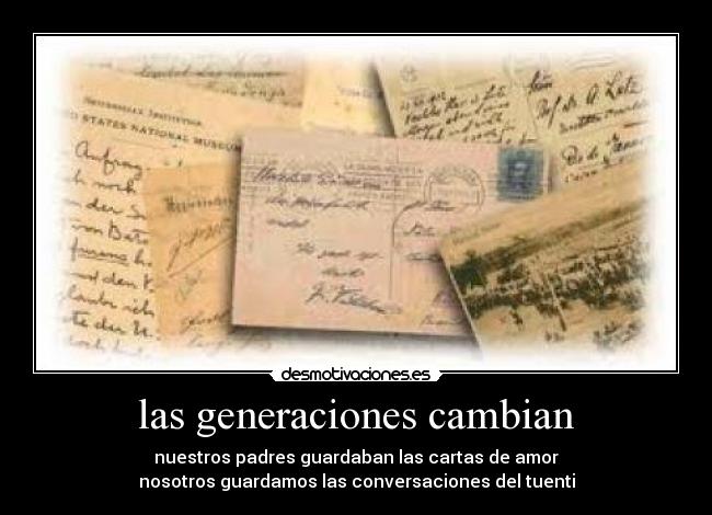 las generaciones cambian - nuestros padres guardaban las cartas de amor
nosotros guardamos las conversaciones del tuenti