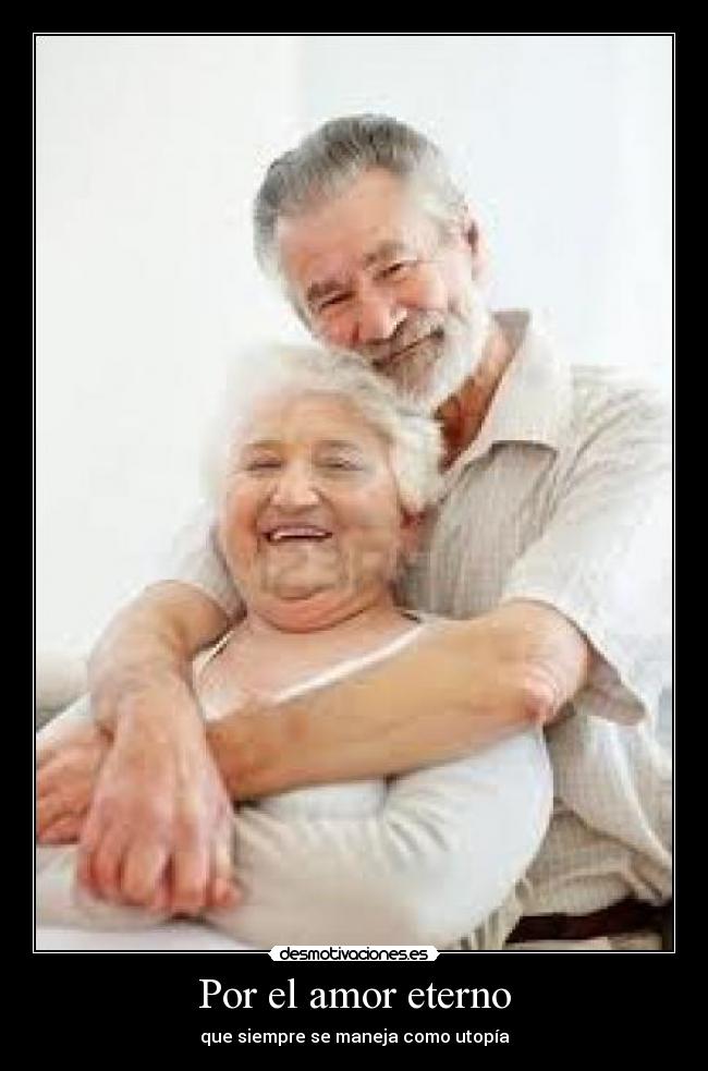 Por el amor eterno - que siempre se maneja como utopía