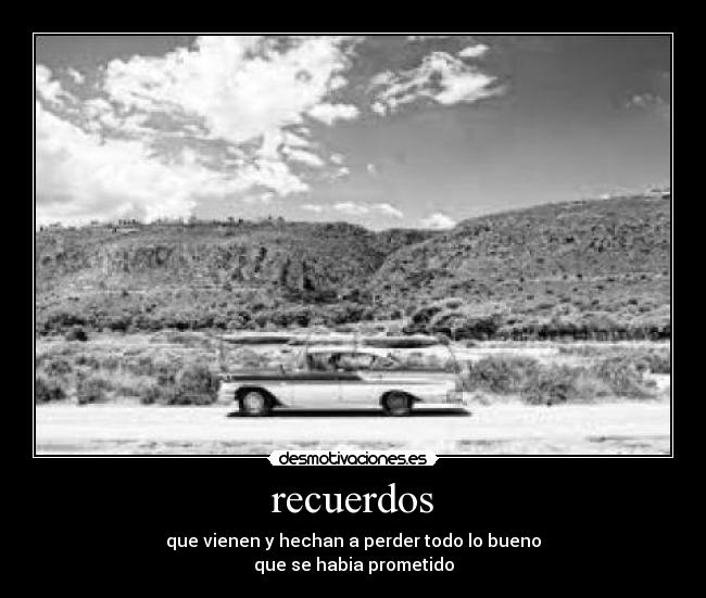 recuerdos - que vienen y hechan a perder todo lo bueno
que se habia prometido