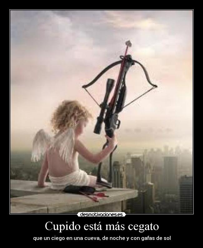 Cupido está más cegato - que un ciego en una cueva, de noche y con gafas de sol