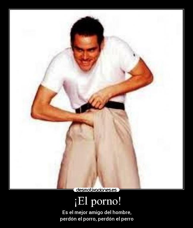 ¡El porno! - Es el mejor amigo del hombre,
perdón el porro, perdón el perro