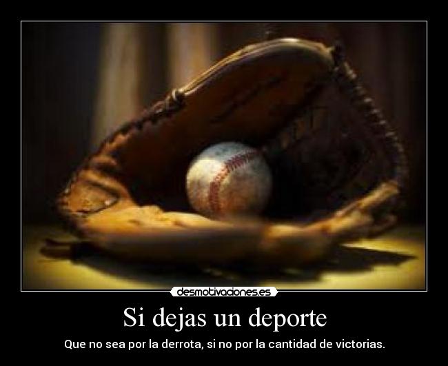 Si dejas un deporte - Que no sea por la derrota, si no por la cantidad de victorias.