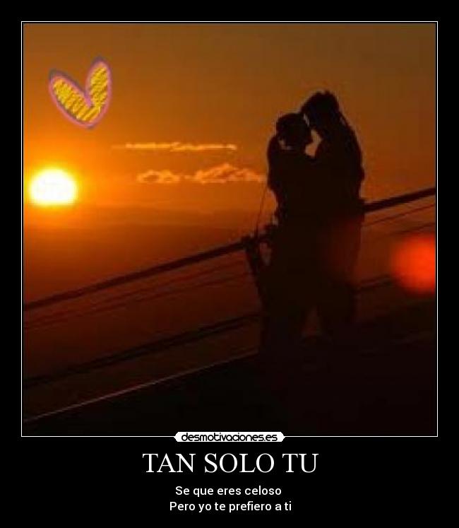 TAN SOLO TU - Se que eres celoso 
Pero yo te prefiero a ti
