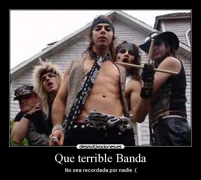 Que terrible Banda - No sea recordada por nadie :(