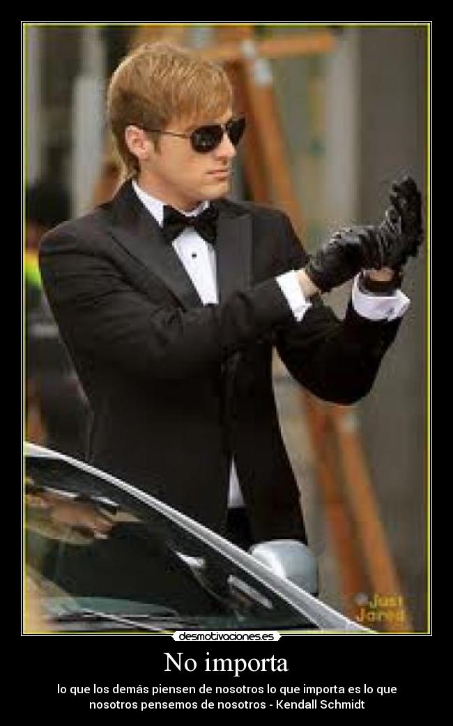 No importa - lo que los demás piensen de nosotros lo que importa es lo que
nosotros pensemos de nosotros - Kendall Schmidt