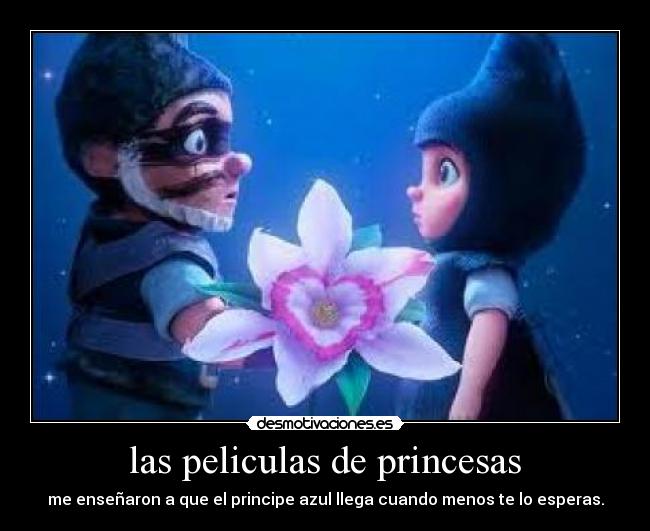 las peliculas de princesas - me enseñaron a que el principe azul llega cuando menos te lo esperas.