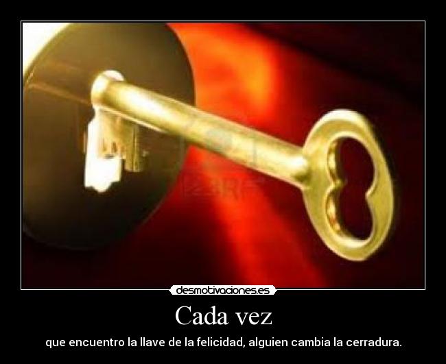 Cada vez - que encuentro la llave de la felicidad, alguien cambia la cerradura.