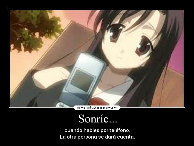 Sonríe... - cuando hables por teléfono.
La otra persona se dará cuenta.