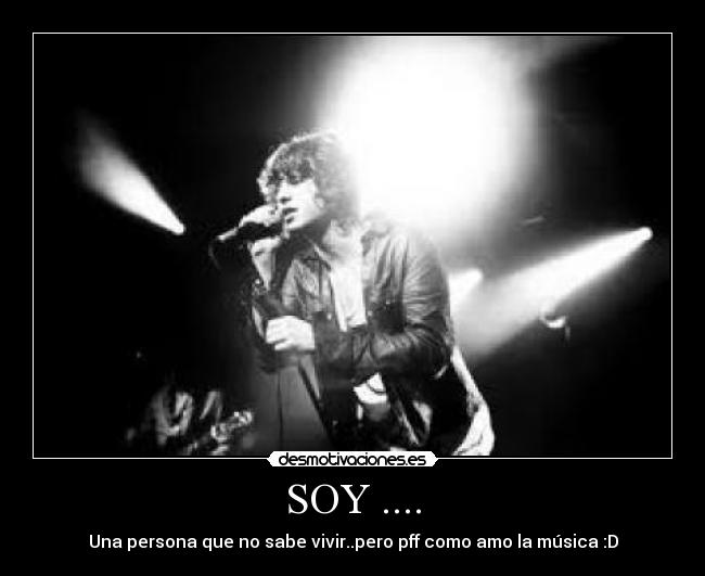 SOY .... - Una persona que no sabe vivir..pero pff como amo la música :D
