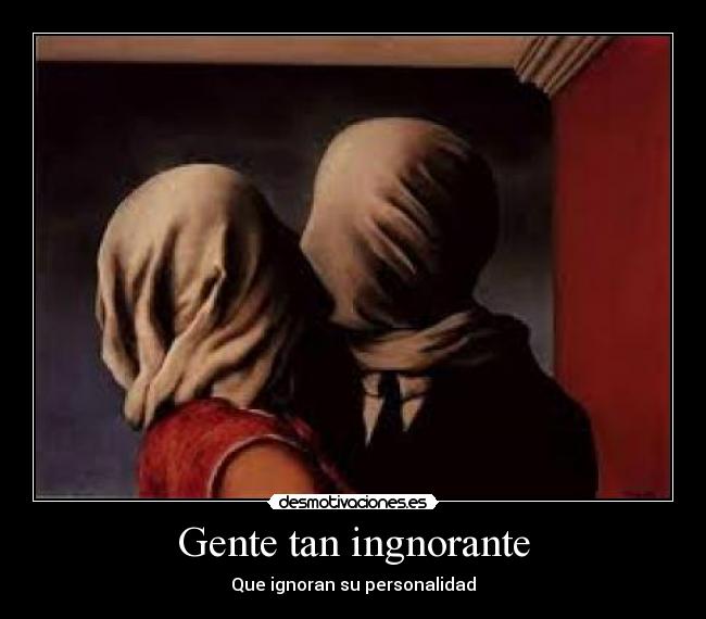 Gente tan ingnorante - Que ignoran su personalidad