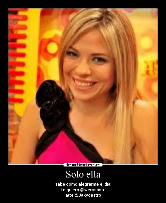 Solo ella - sabe como alegrarme el día.
te quiero @werasosa
atte.@Jakycastro
