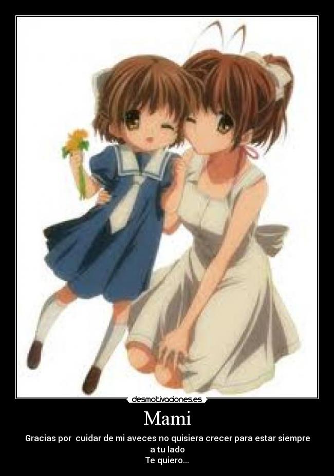 Mami - Gracias por cuidar de mi aveces no quisiera crecer para estar siempre a tu lado
Te quiero...