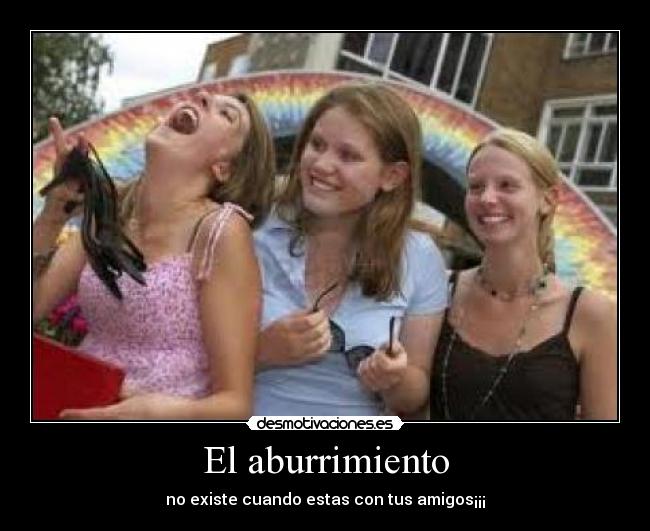 El aburrimiento - no existe cuando estas con tus amigos¡¡¡