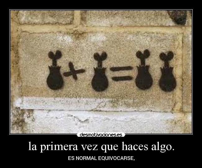 la primera vez que haces algo. - ES NORMAL EQUIVOCARSE,