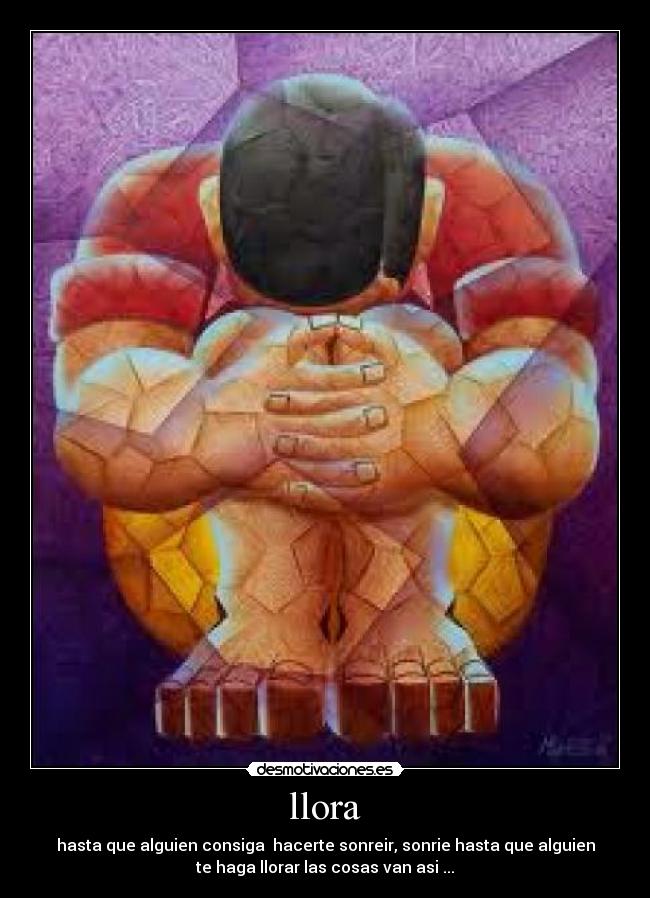 llora - hasta que alguien consiga hacerte sonreir, sonrie hasta que alguien
te haga llorar las cosas van asi ...