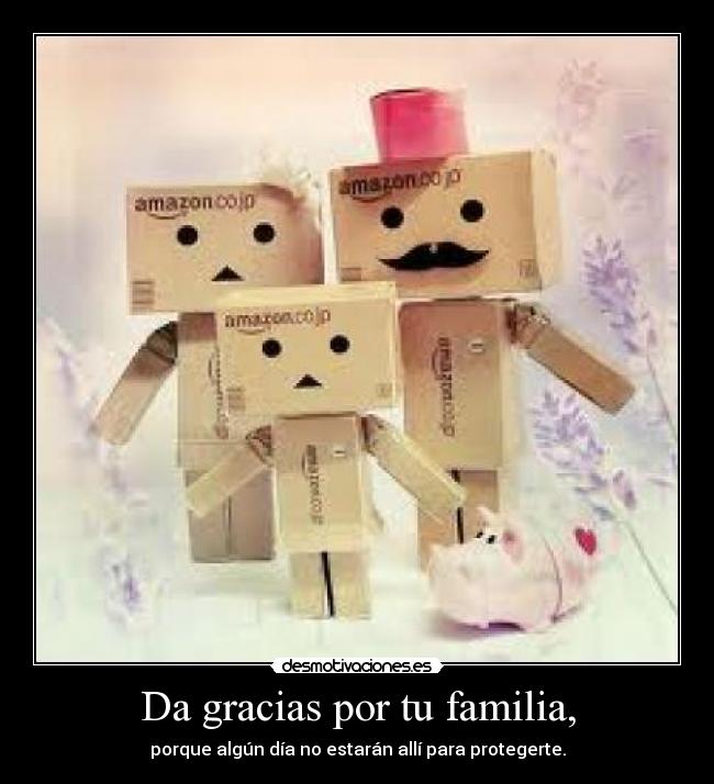 Da gracias por tu familia, - porque algún día no estarán allí para protegerte.