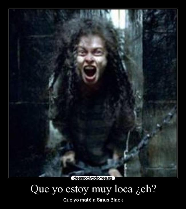 Que yo estoy muy loca ¿eh? - Que yo maté a Sirius Black