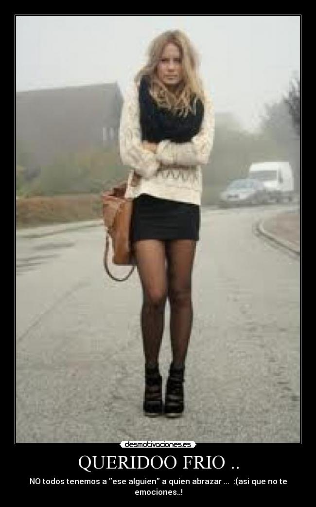 QUERIDOO FRIO .. - NO todos tenemos a ese alguien a quien abrazar ... :(asi que no te emociones..!
