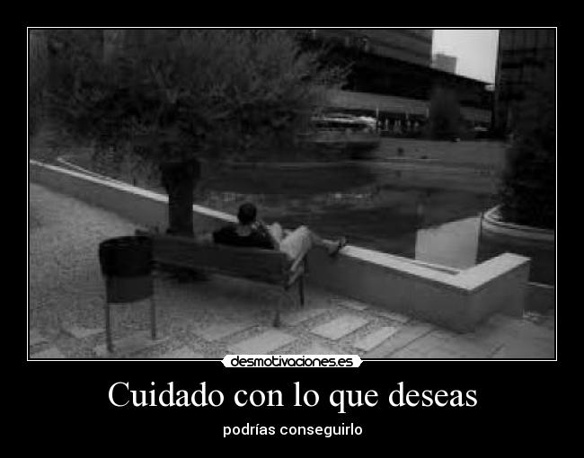 Cuidado con lo que deseas - podrías conseguirlo