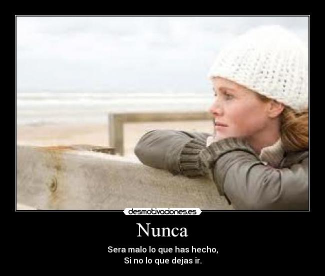 Nunca - Sera malo lo que has hecho,
Si no lo que dejas ir.