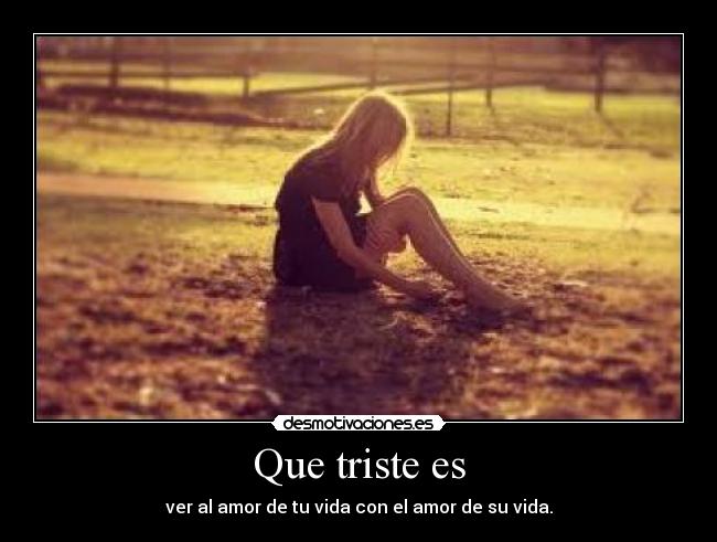 Que triste es - ver al amor de tu vida con el amor de su vida.