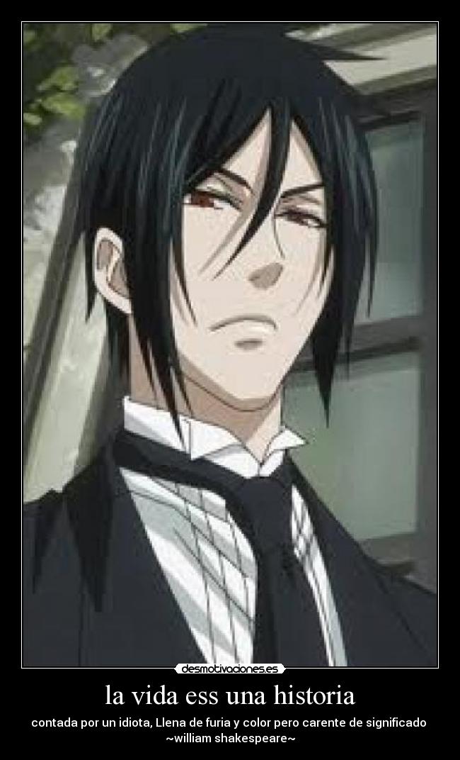 la vida ess una historia - contada por un idiota, Llena de furia y color pero carente de significado
~william shakespeare~