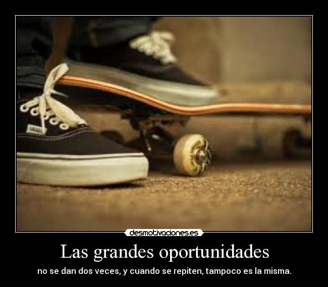 Las grandes oportunidades - no se dan dos veces, y cuando se repiten, tampoco es la misma.