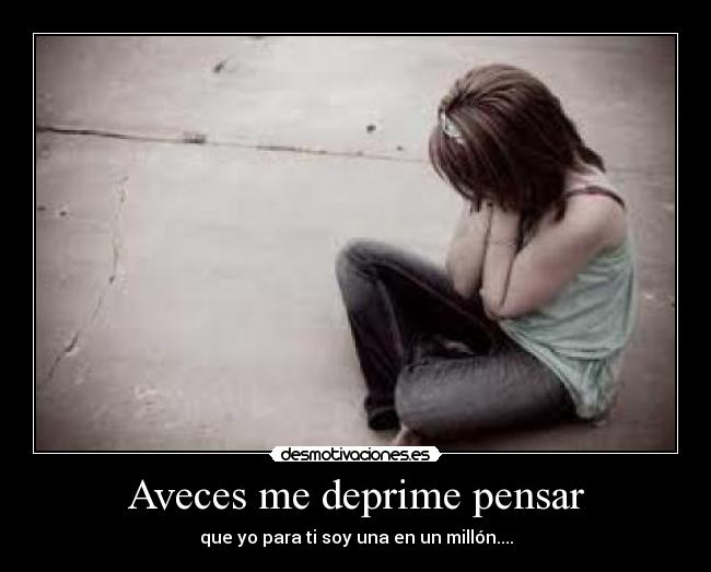 Aveces me deprime pensar -