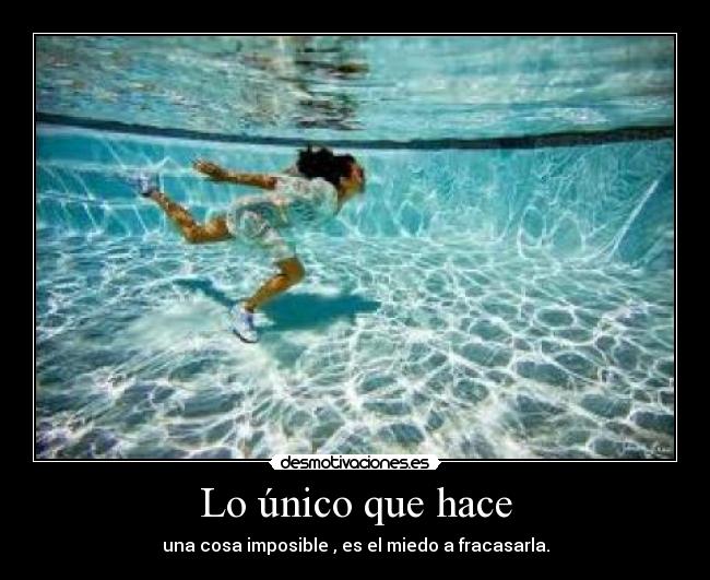 Lo único que hace - una cosa imposible , es el miedo a fracasarla.