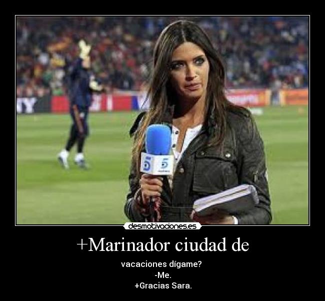 +Marinador ciudad de - vacaciones dígame?
-Me.
+Gracias Sara.