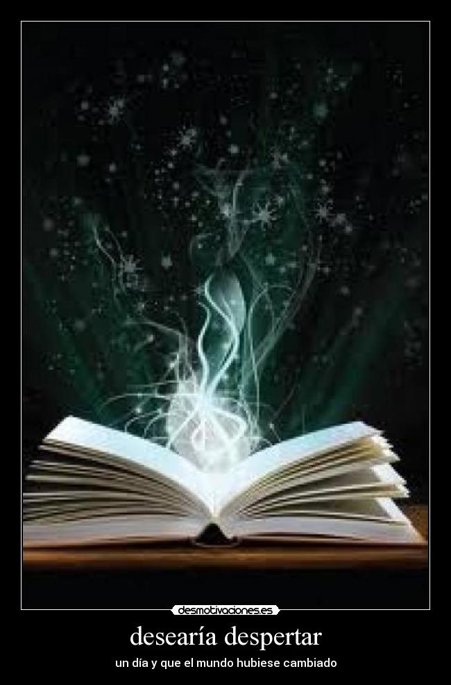 desearía despertar - un día y que el mundo hubiese cambiado
