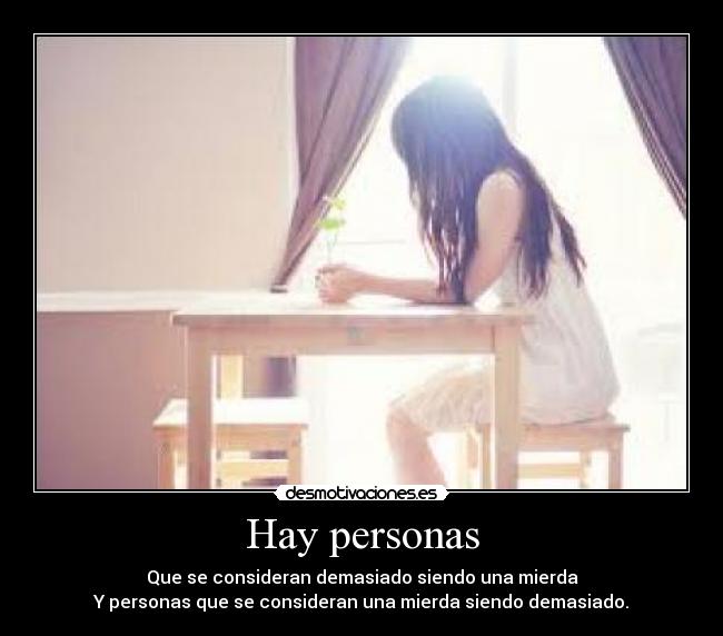 Hay personas - Que se consideran demasiado siendo una mierda
Y personas que se consideran una mierda siendo demasiado.