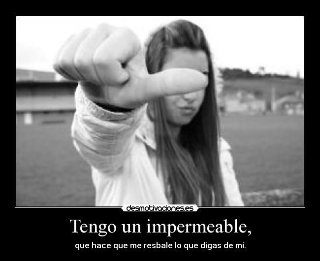 Tengo un impermeable, - que hace que me resbale lo que digas de mí.