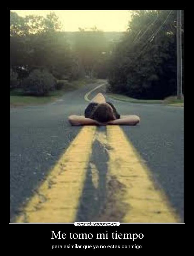 Me tomo mi tiempo - para asimilar que ya no estás conmigo.