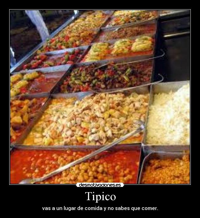 Tipico - vas a un lugar de comida y no sabes que comer.