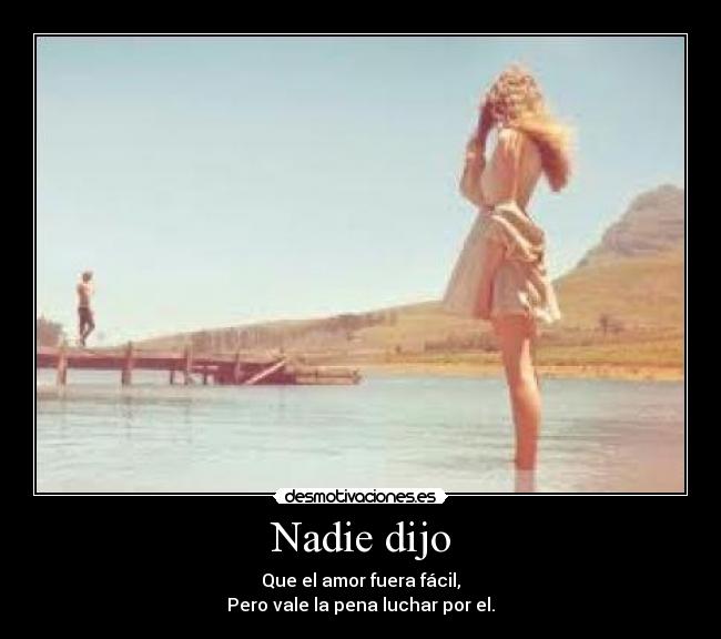 Nadie dijo - Que el amor fuera fácil,
Pero vale la pena luchar por el.