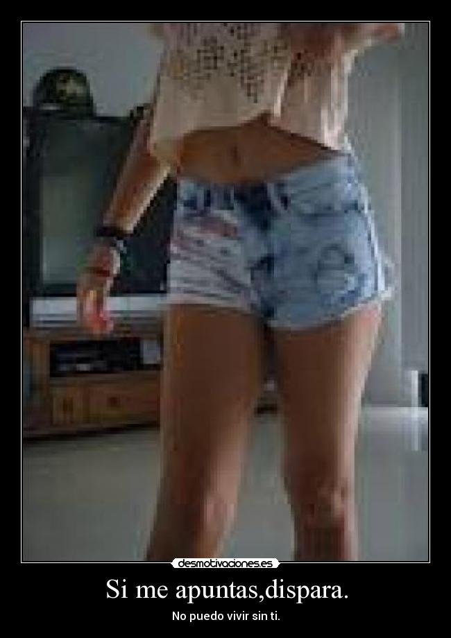 Si me apuntas,dispara. - No puedo vivir sin ti.