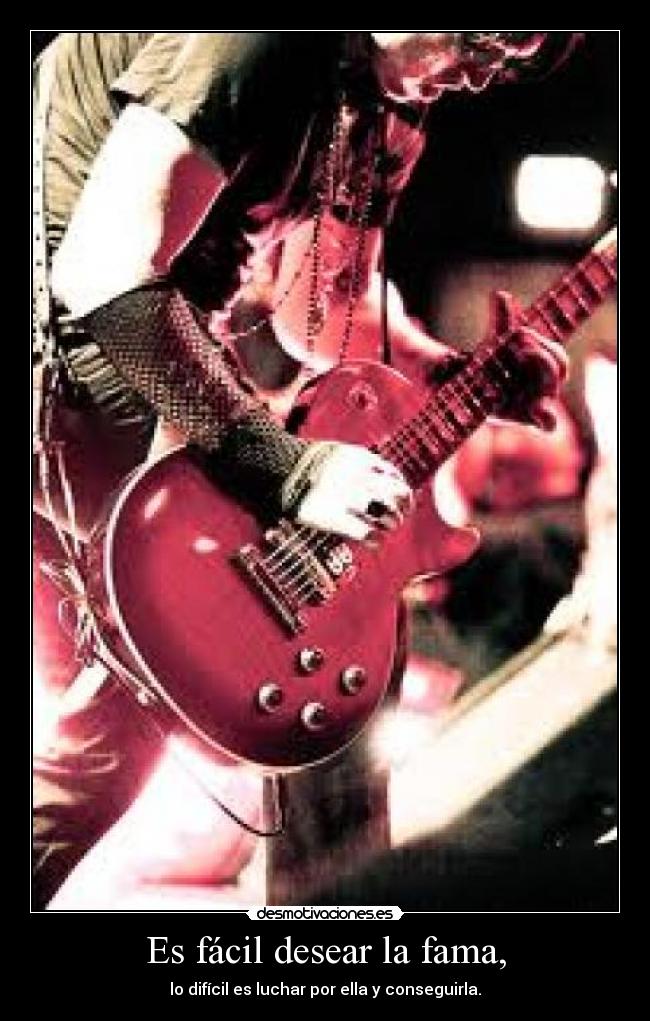 Es fácil desear la fama, - lo difícil es luchar por ella y conseguirla.