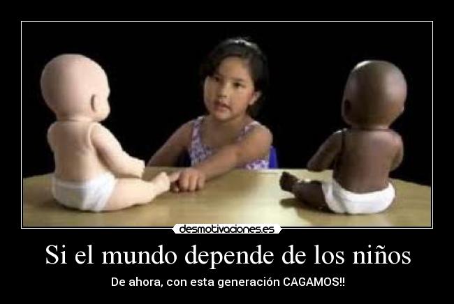Si el mundo depende de los niños - De ahora, con esta generación CAGAMOS!!