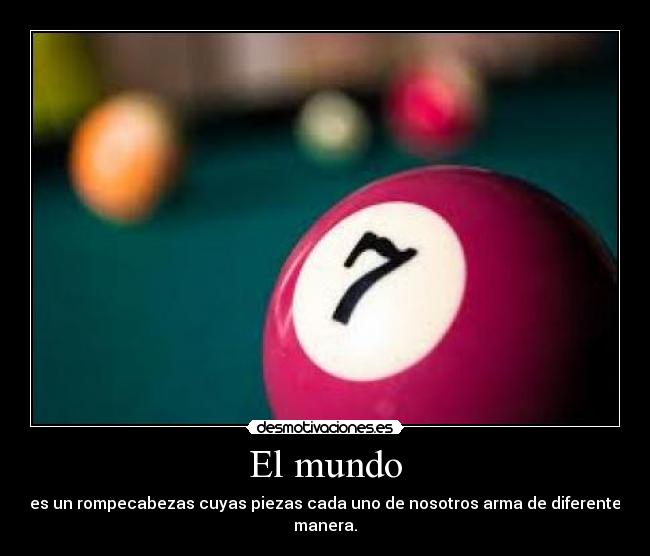 El mundo - es un rompecabezas cuyas piezas cada uno de nosotros arma de diferente manera.