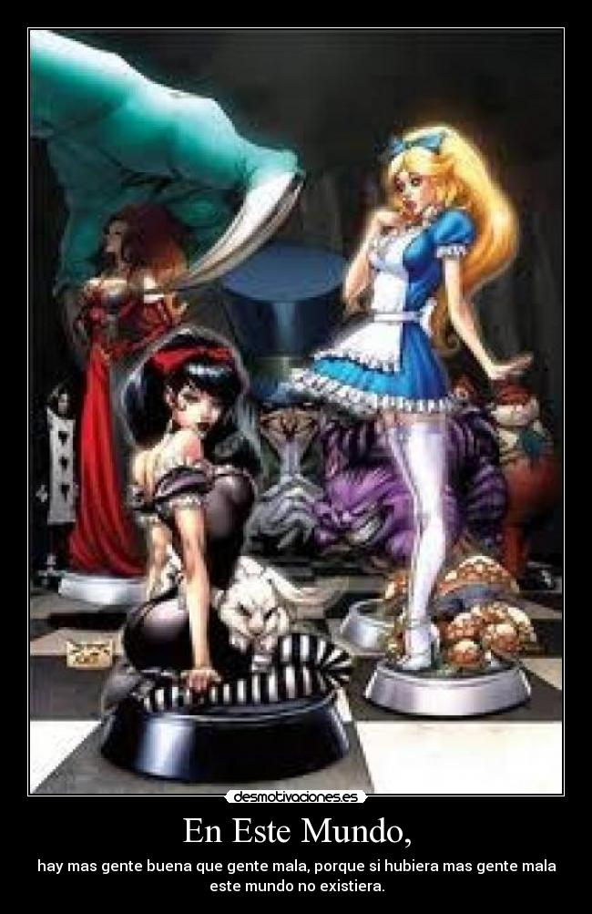 En Este Mundo, - hay mas gente buena que gente mala, porque si hubiera mas gente mala
este mundo no existiera.