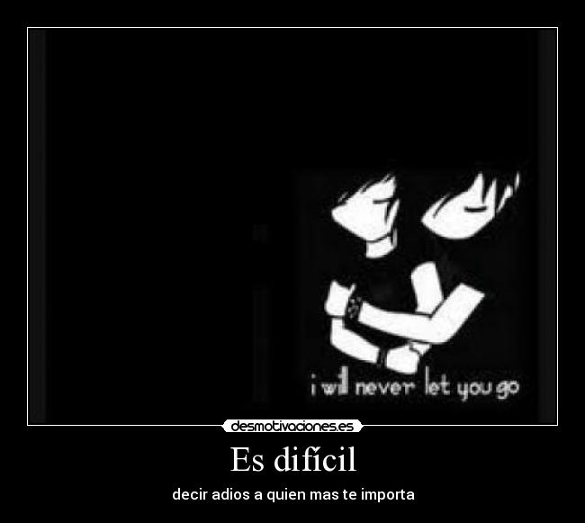 Es difícil - decir adios a quien mas te importa